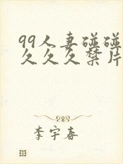 99人妻碰碰碰久久久禁片