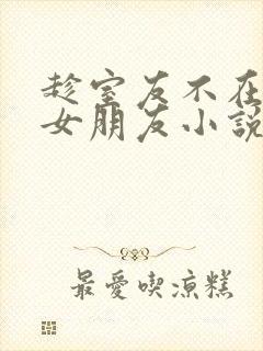 趁室友不在和他女朋友小说