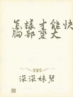 怎样才能快速让胸部变大封面