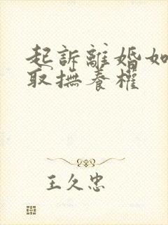 起诉离婚如何争取抚养权