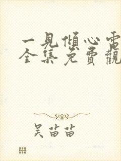 一见倾心电视剧全集免费观看西瓜