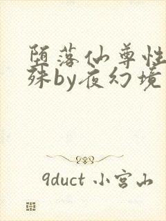 堕落仙尊性癖特殊by夜幻境免免费