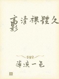 高清裸体久久电影