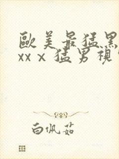 欧美最猛黑人xxxⅹ猛男视频