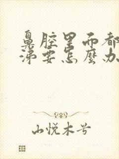 鼻腔里面都是鼻涕要怎么办