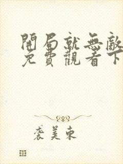 开局就无敌漫画免费观看下拉式