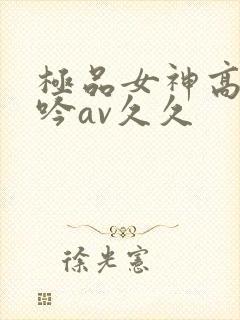 极品女神高潮呻吟av久久