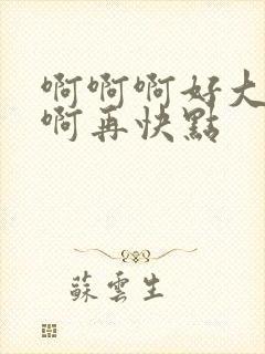 啊啊啊好大好爽啊再快点封面