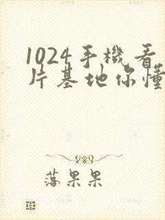 1024手机看片基地你懂的