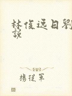 林俊逸日刘涛小说