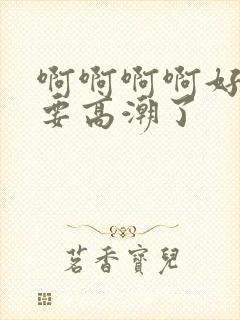 啊啊啊啊好爽啊要高潮了