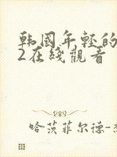 韩国年轻的嫂子2在线观看