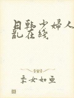 日韩少妇人妻色乱在线