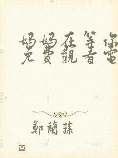 妈妈在等你39免费观看电视剧