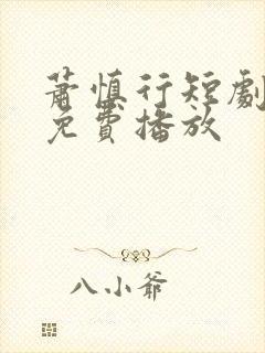 萧慎行短剧全集免费播放