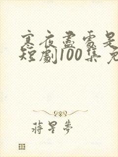 寒夜尽处是卿心短剧100集免费观看