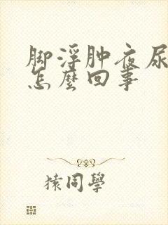 脚浮肿夜尿多是怎么回事封面