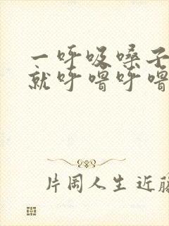 一呼吸嗓子里面就呼噜呼噜响