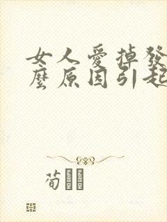 女人爱掉发是什么原因引起的