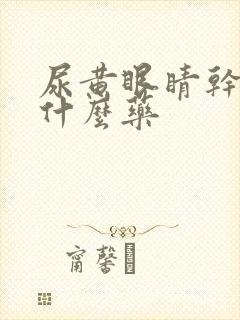 尿黄眼睛干涩吃什么药