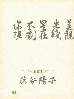 你不星光美丽电视剧在线观看免费