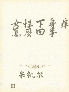 女性下身痒痛是怎么回事