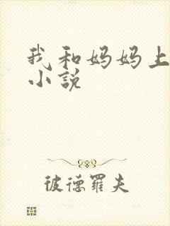 我和妈妈上床了小说