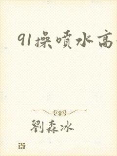 91操喷水高潮