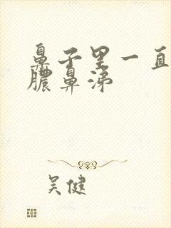 鼻子里一直有黄脓鼻涕