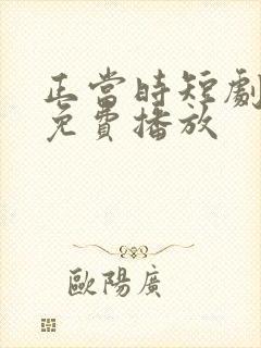 正当时短剧全集免费播放