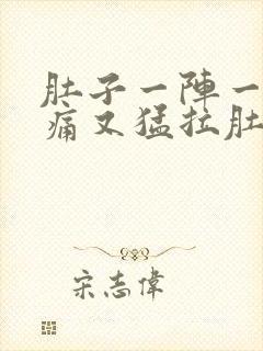 肚子一阵一阵的痛又猛拉肚子是怎么回事