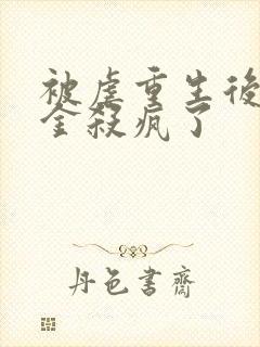 被虐重生后真千金杀疯了