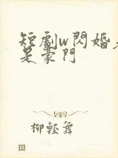 短剧w闪婚老公是豪门