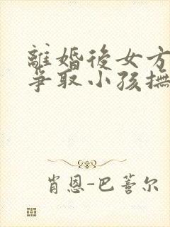 离婚后女方如何争取小孩抚养权