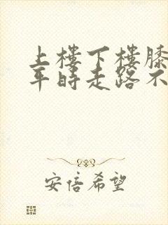 上楼下楼膝盖疼平时走路不疼上下楼就疼