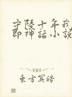 守陵十年我出世即神话小说免费阅读笔趣阁