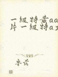 一级特黄aa大片一级特a大片