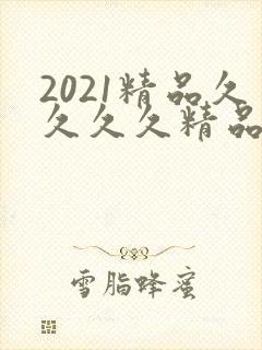 2021精品久久久久精品免费网