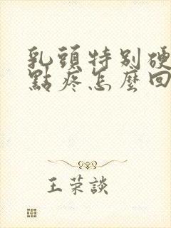 乳头特别硬还有点疼怎么回事