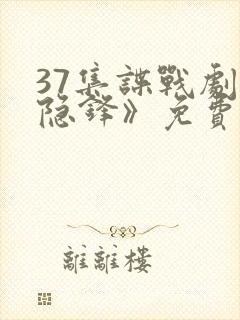 37集谍战剧《隐锋》免费观看