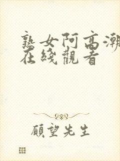 熟女阿高潮合集在线观看