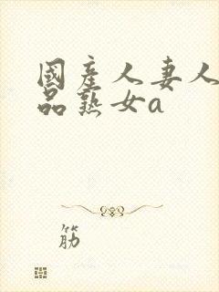 国产人妻人伦精品熟女a封面