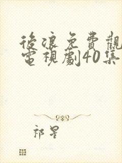 后浪免费观看的电视剧40集在线播放