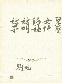 姑姑的女儿我儿子叫她什么