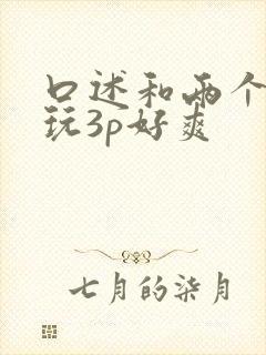 口述和两个男人玩3p好爽