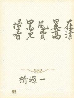 扫黑风暴在线观看免费高清