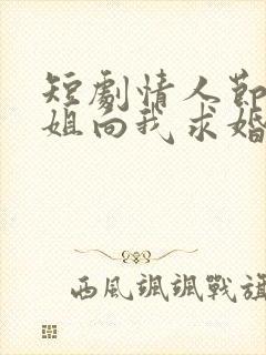 短剧情人节大小姐向我求婚