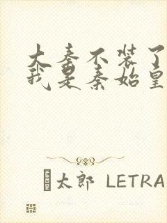 大秦不装了你爹我是秦始皇全文阅读免费