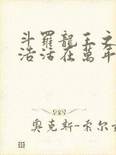 斗罗龙王之霍雨浩活在万年后小说