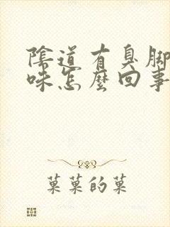 阴道有臭脚丫子味怎么回事